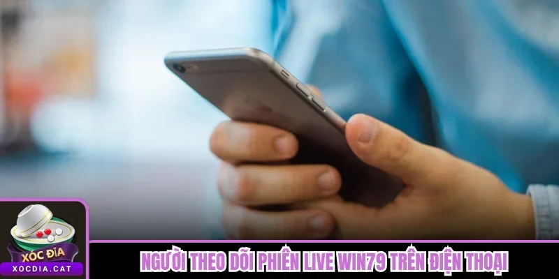 Người theo dõi phiên live Win79 trên điện thoại
