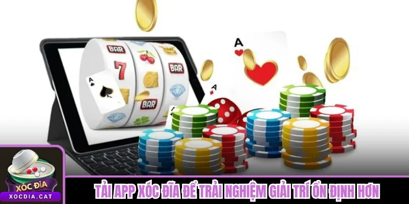 Tải app Xóc Đĩa để trải nghiệm giải trí ổn định hơn